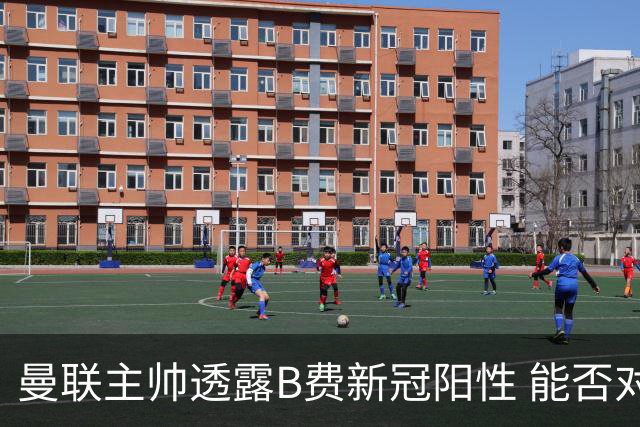 曼联主帅透露B费新冠阳性 能否对阵马竞成疑